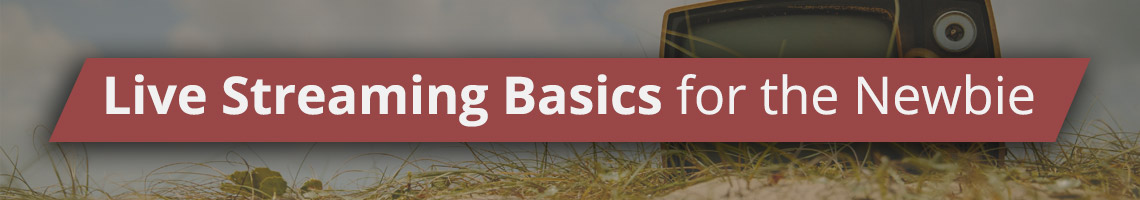 Live Streaming Basics for the Newbie