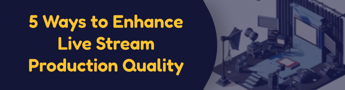 5 Ways to Enhance Live Stream Production Quality