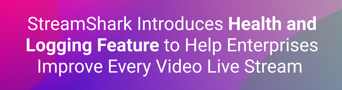 StreamShark Introduces Health and Logging Feature to Help Enterprises Improve Every Video Live Stream 